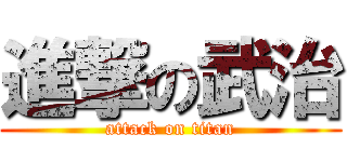 進撃の武治 (attack on titan)