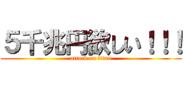 ５千兆円欲しい！！！ (attack on titan)