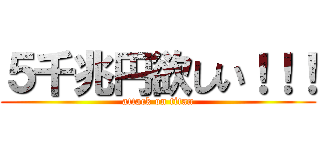 ５千兆円欲しい！！！ (attack on titan)
