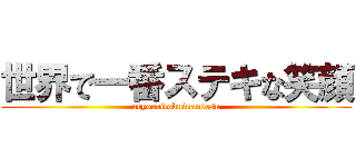 世界で一番ステキな笑顔 (oryouritokuinandesu)