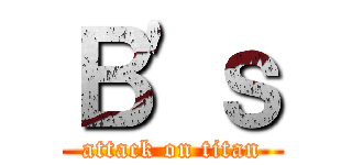 Ｂ'ｓ (attack on titan)