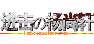 进击の杨尚轩 (i am yang shang xuan)