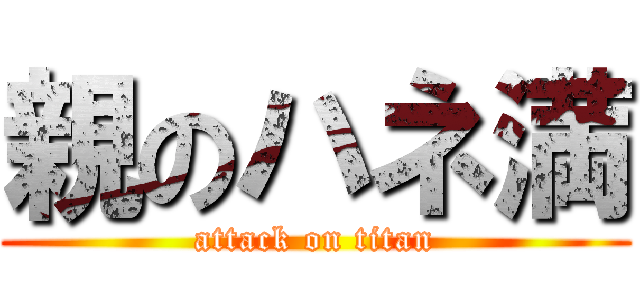 親のハネ満 (attack on titan)