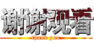 谢谢观看 (thank you)