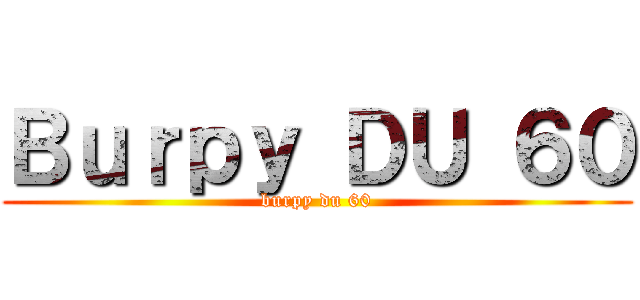 Ｂｕｒｐｙ ＤＵ ６０ (burpy du 60)