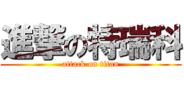 進撃の特瑞科 (attack on titan)