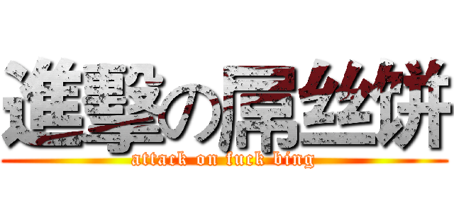 進擊の屌丝饼 (attack on fuck bing)