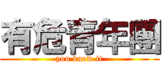 有危青年團 (you know it)