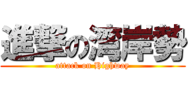 進撃の湾岸勢 (attack on Highway)