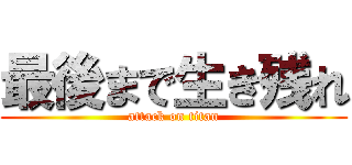 最後まで生き残れ (attack on titan)