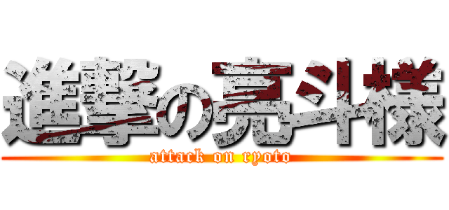 進撃の亮斗様 (attack on ryoto)