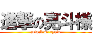 進撃の亮斗様 (attack on ryoto)