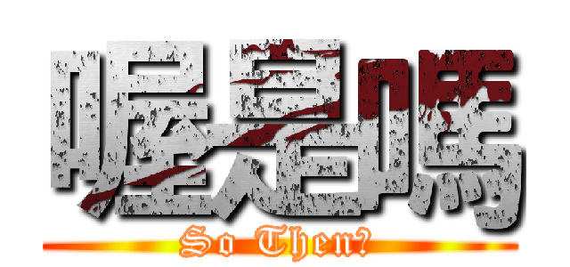 喔是嗎 (So Then?)