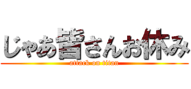 じゃあ皆さんお休み (attack on titan)