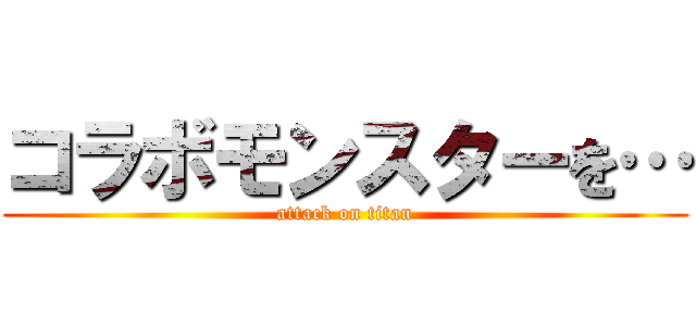 コラボモンスターを… (attack on titan)