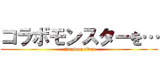 コラボモンスターを… (attack on titan)
