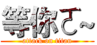 等你ㄛ~ (attack on titan)