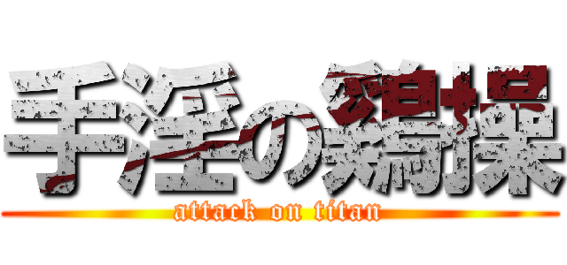手淫の鷄操 (attack on titan)
