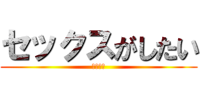セックスがしたい (お前か？)