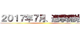 ２０１７年７月、進撃開始！ ()