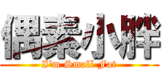 偶素小胖 (I\'m Small Fat)
