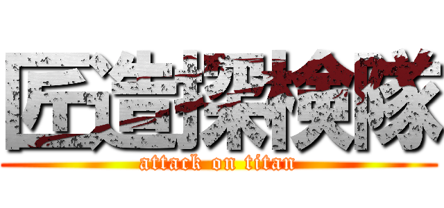 匠造探検隊 (attack on titan)