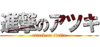 進撃のアツキ (attack on tintin)
