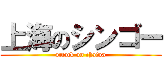 上海のシンゴー (attack on chaina)