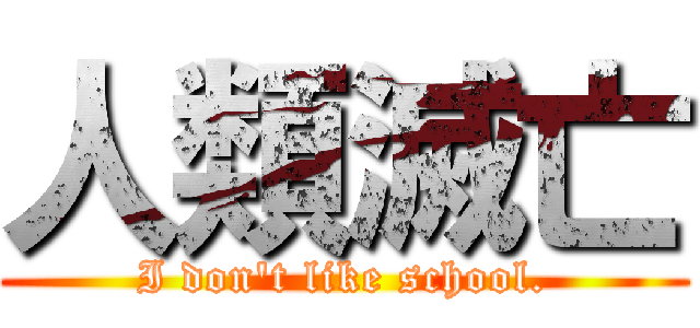 人類滅亡 (I don't like school.)