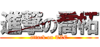 進撃の喬柘 (attack on TZE)