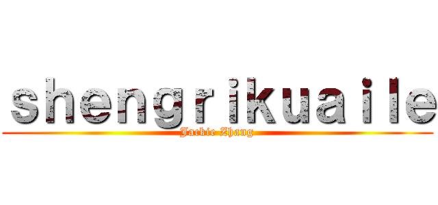 ｓｈｅｎｇｒｉｋｕａｉｌｅ (Jackie Zhang)