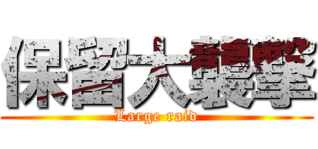 保留大襲撃 (Large raid)