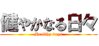 健やかなる日々 (Healthy days)