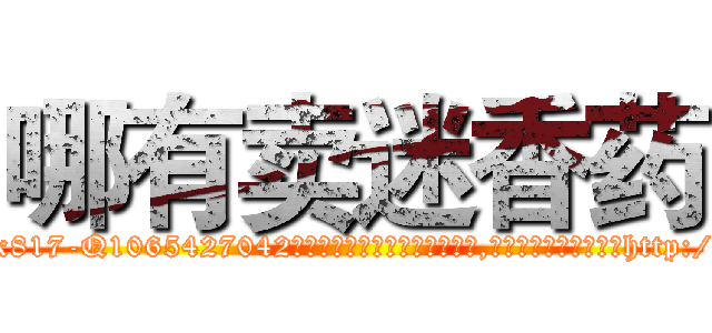 哪有卖迷香药 (哪有卖迷香药【电-151x68344x817-Q1065427042元吉药业】我们做的是长期生意,靠的是老客户长期支持http://sngk.net/mqcSpd

参考消息网我们做的是长期生意,靠的是老客户长期支持也许我们早该意识到，就连鲍勃·霍斯金斯（金球奖戏剧类电影男主角 
)