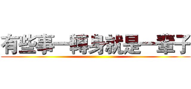 有些事一轉身就是一輩子 ()