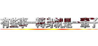 有些事一轉身就是一輩子 ()