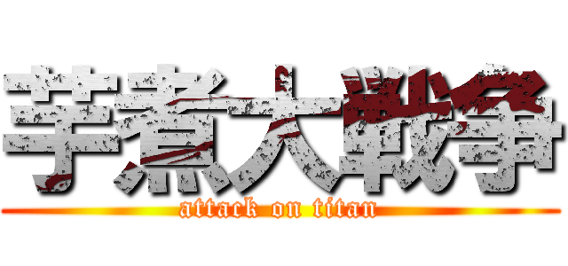 芋煮大戦争 (attack on titan)