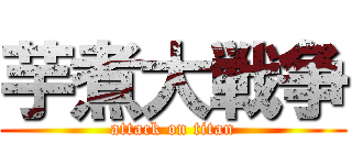 芋煮大戦争 (attack on titan)