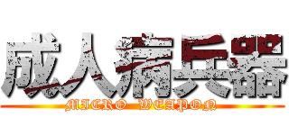 成人病兵器 (MICRO  WEAPON)
