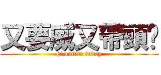 又要威又帶頭盔 (hi auntie today)