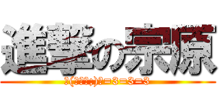 進撃の宗原 (ヽ(￣д￣;)ノ=3=3=3)