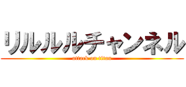 リルルルチャンネル (attack on titan)
