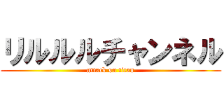 リルルルチャンネル (attack on titan)