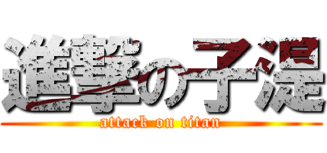 進撃の子湜 (attack on titan)