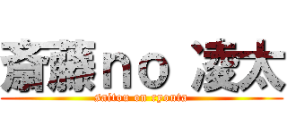 斎藤ｎｏ 凌太 (saitou on ryouta)