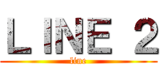 ＬＩＮＥ ２ (line)