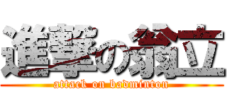 進撃の翁立 (attack on badminton)
