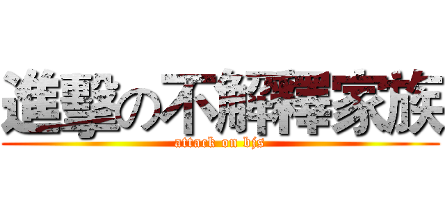 進擊の不解釋家族 (attack on bjs)