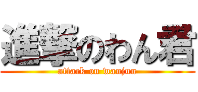 進撃のわん君 (attack on wanjun)