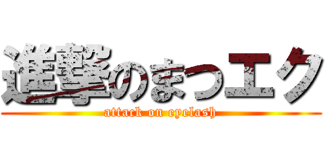 進撃のまつエク (attack on eyelash)